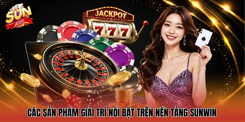 Các sản phẩm giải trí nổi bật trên nền tảng Sunwin