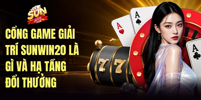 Cổng game giải trí Sunwin20 là gì và hạ tầng đổi thưởng