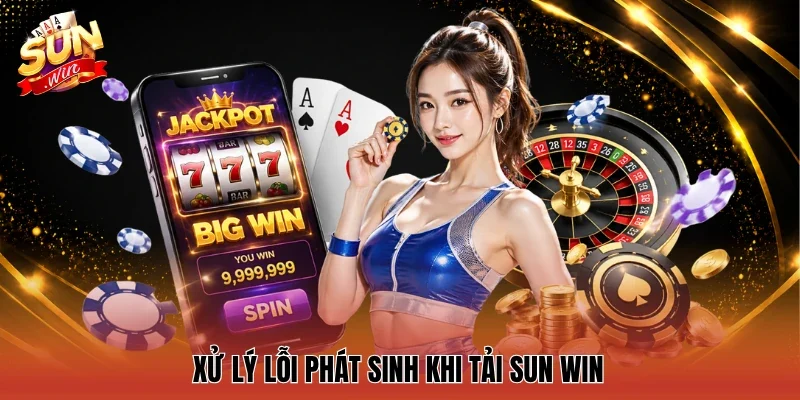 Xử lý lỗi phát sinh khi tải sun win